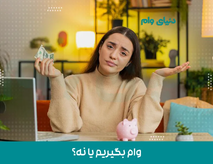 وام گرفتن خوبه یا بده؟ بایدها و نبایدهای اخذ وام